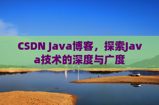 CSDN Java博客，探索Java技术的深度与广度