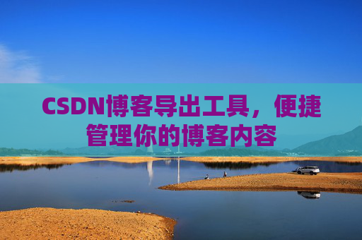 CSDN博客导出工具,便捷管理你的博客内容