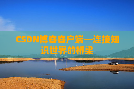 CSDN博客客户端—连接知识世界的桥梁